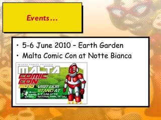 Events …


• 5-6 June 2010 – Earth Garden
• Malta Comic Con at Notte Bianca
 