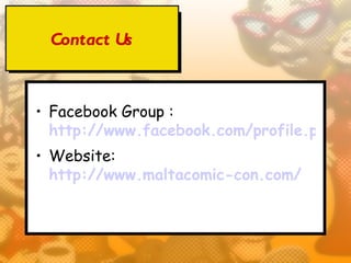 Contact Us



• Facebook Group :
  http://www.facebook.com/profile.php?id
• Website:
  http://www.maltacomic-con.com/
 
