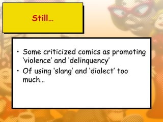 Still…



• Some criticized comics as promoting
  ‘violence’ and ‘delinquency’
• Of using ‘slang’ and ‘dialect’ too
  much…
 