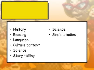 •   History           • Science
•   Reading           • Social studies
•   Language
•   Culture context
•   Science
•   Story telling
 