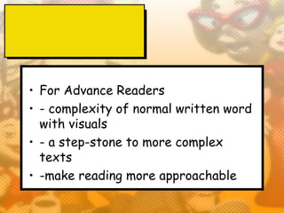 • For Advance Readers
• - complexity of normal written word
  with visuals
• - a step-stone to more complex
  texts
• -make reading more approachable
 