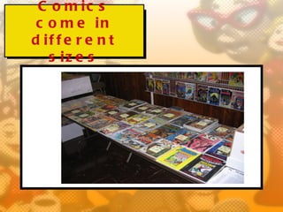 C o m ic s
 c o m e in
d if f e r e n t
   s iz e s
 