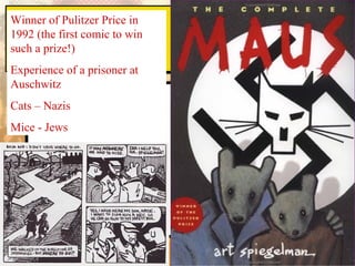 Winner of Pulitzer Price in
1992 (the first comic to win
such a prize!)
Experience of a prisoner at
Auschwitz
Cats – Nazis
Mice - Jews
 