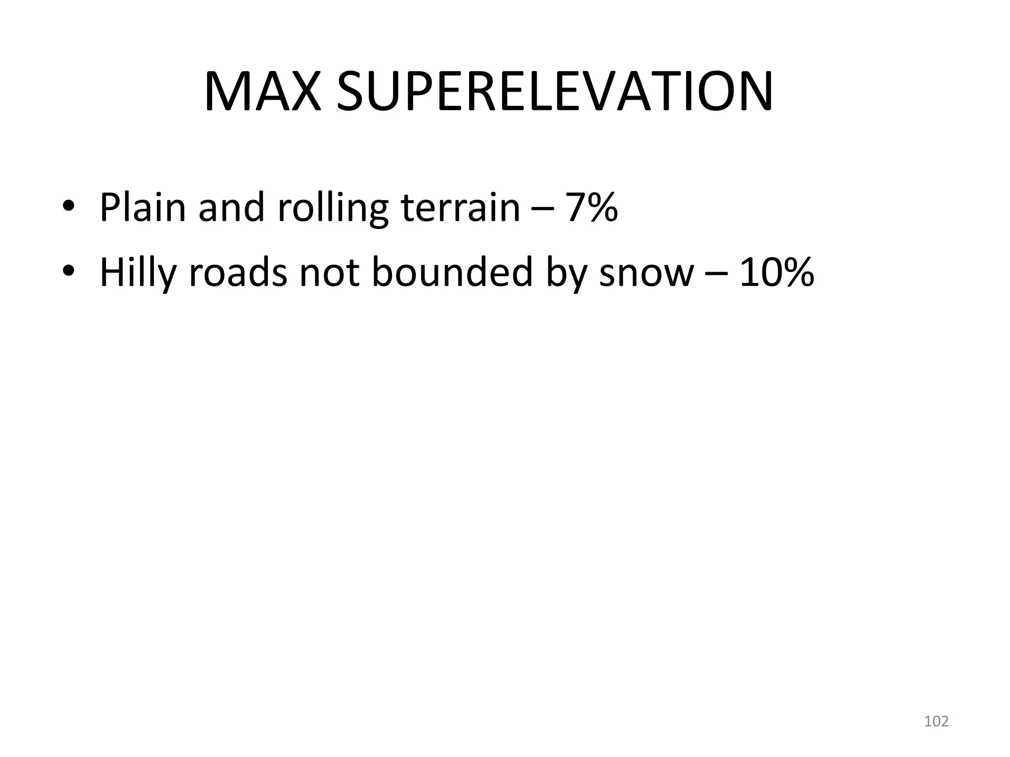 102
MAX SUPERELEVATION
• Plain and rolling terrain – 7%
• Hilly roads not bounded by snow – 10%
 