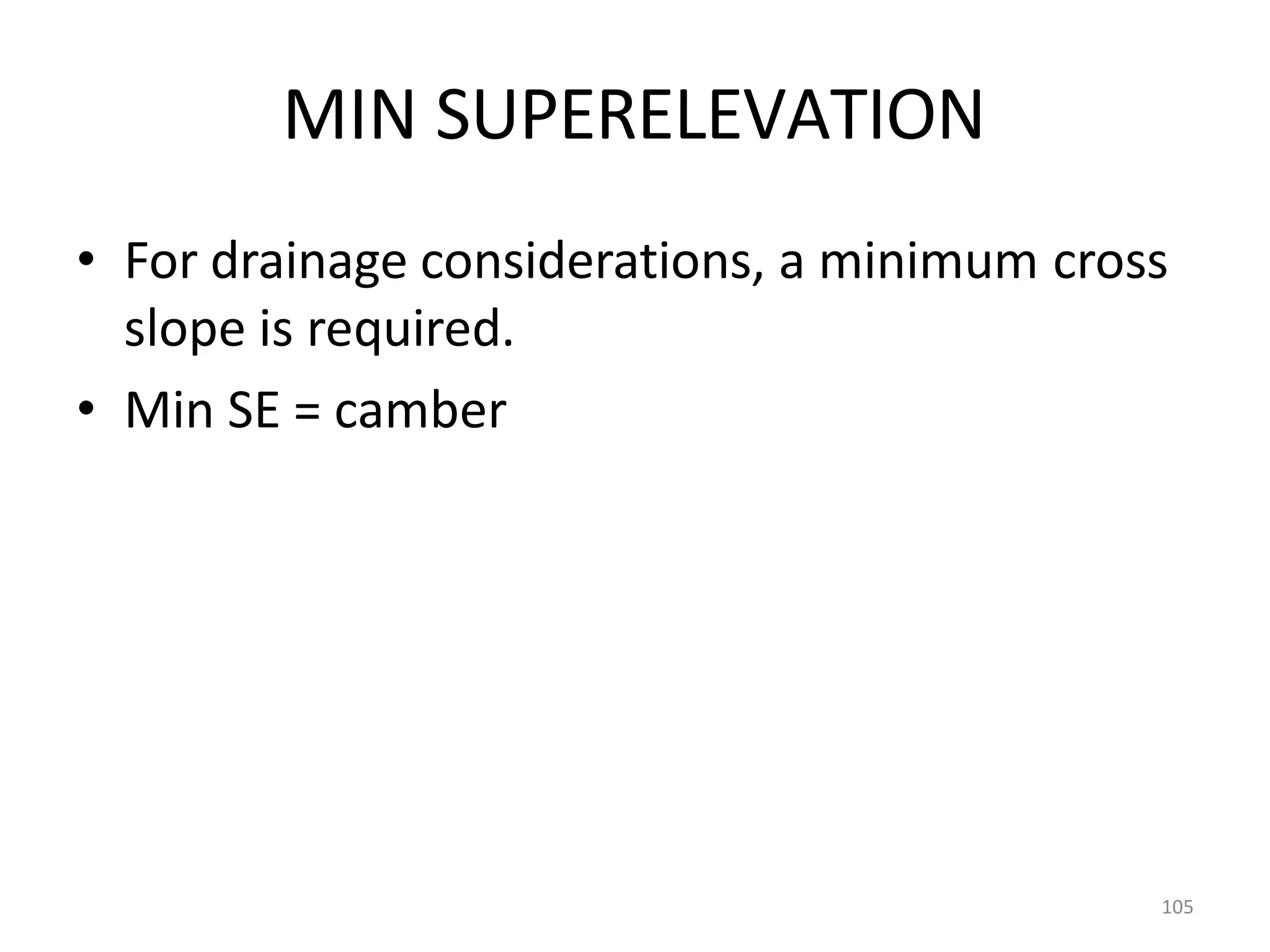 105
MIN SUPERELEVATION
• For drainage considerations, a minimum cross
slope is required.
• Min SE = camber
 