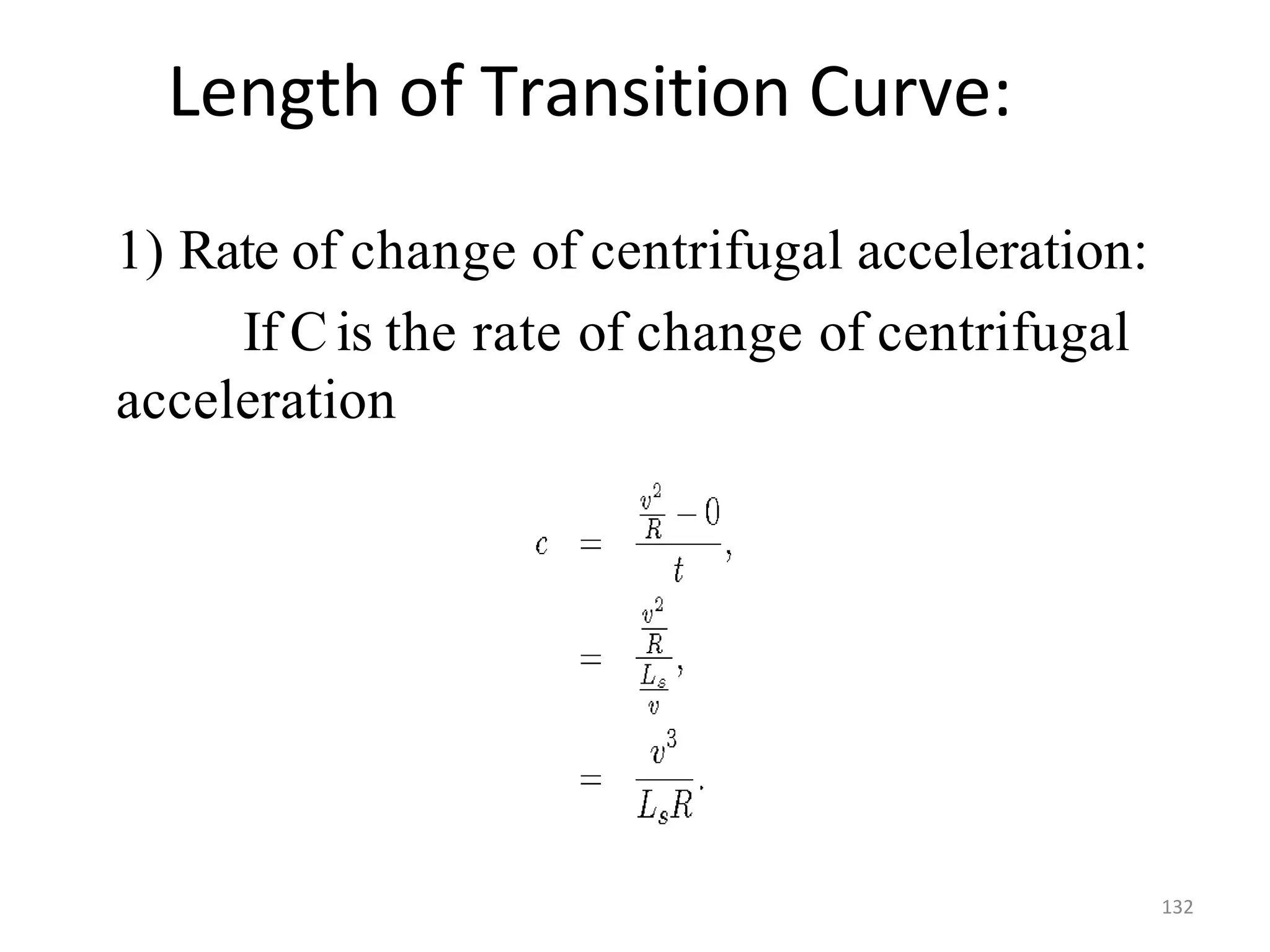 Length of Transition Curve:
1) Rate of change of centrifugal acceleration:
If Cis the rate of change of centrifugal
acceleration
132
 