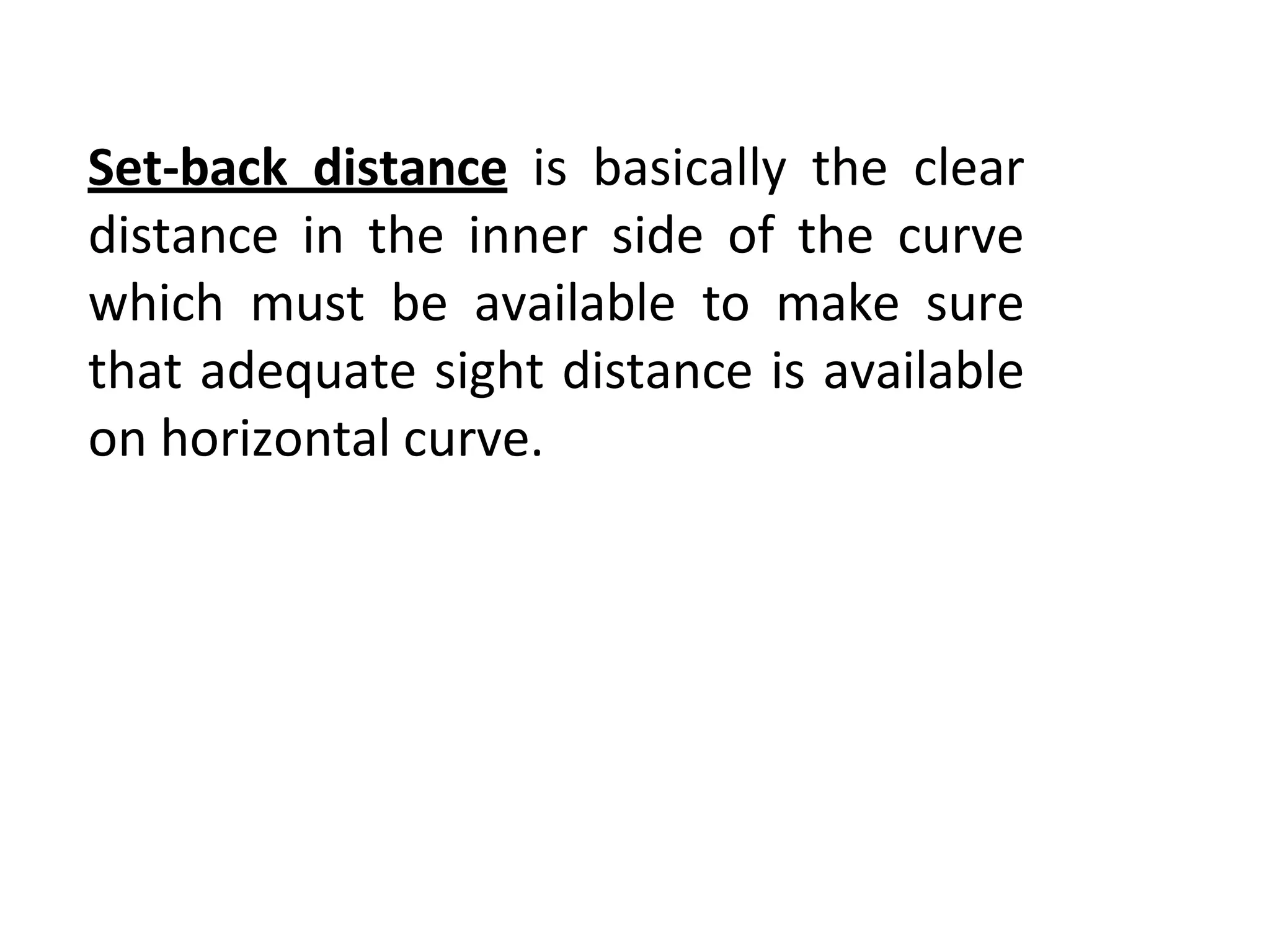 Set-back distance is basically the clear
distance in the inner side of the curve
which must be available to make sure
that adequate sight distance is available
on horizontal curve.
 