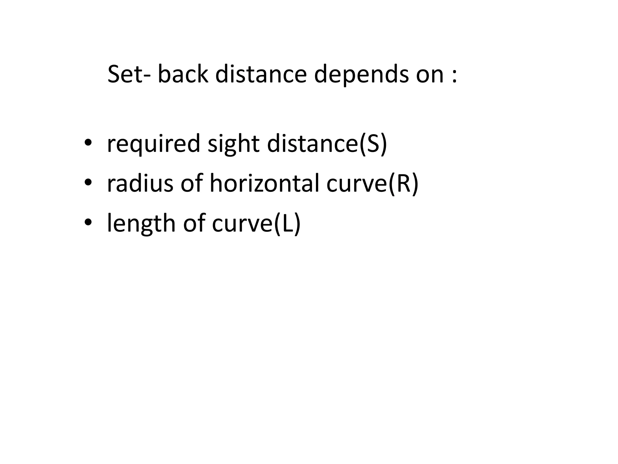 Set- back distance depends on :
• required sight distance(S)
• radius of horizontal curve(R)
• length of curve(L)
 