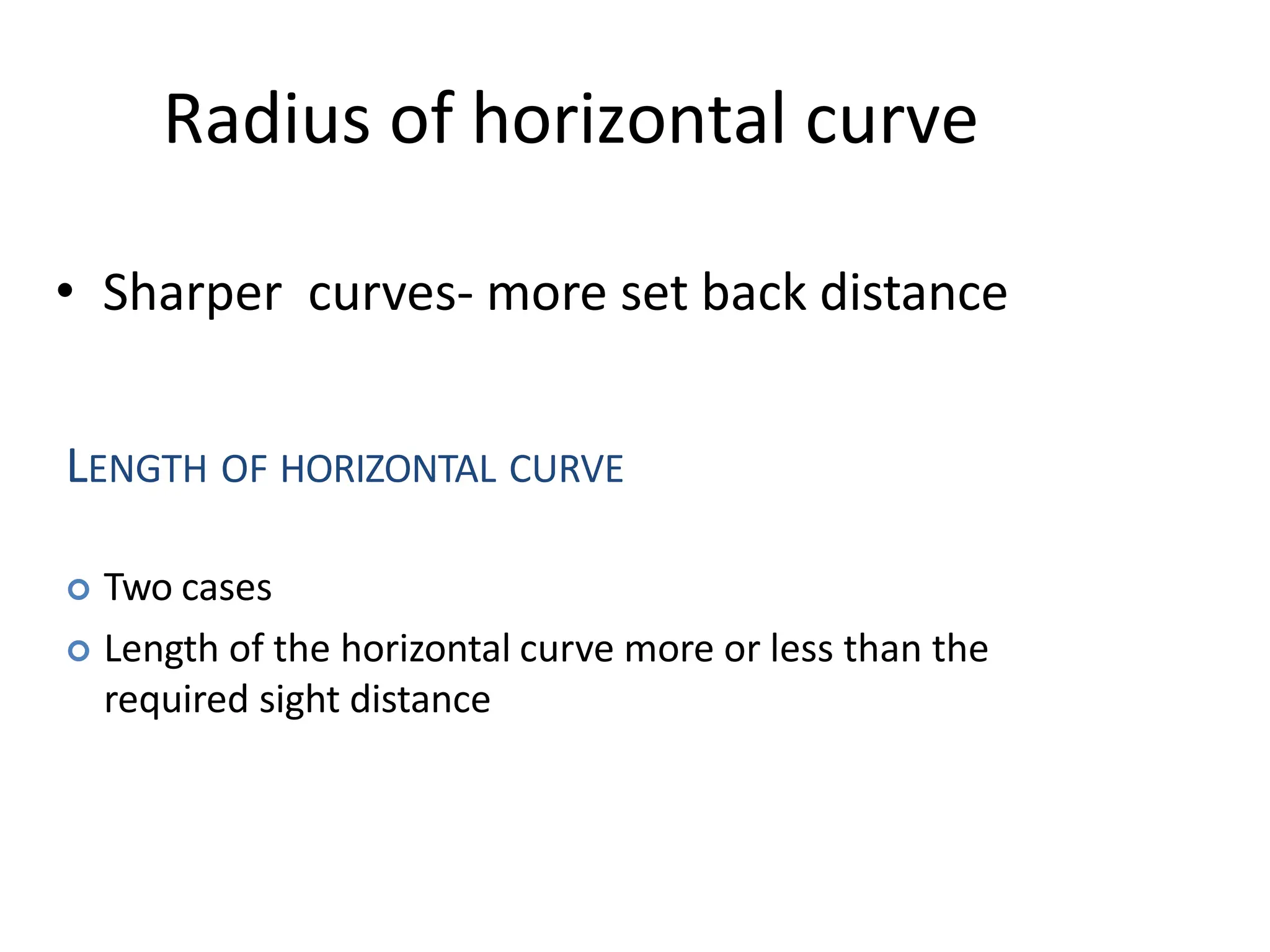 Radius of horizontal curve
• Sharper curves- more set back distance
LENGTH OF HORIZONTAL CURVE
 Two cases
 Length of the horizontal curve more or less than the
required sight distance
 