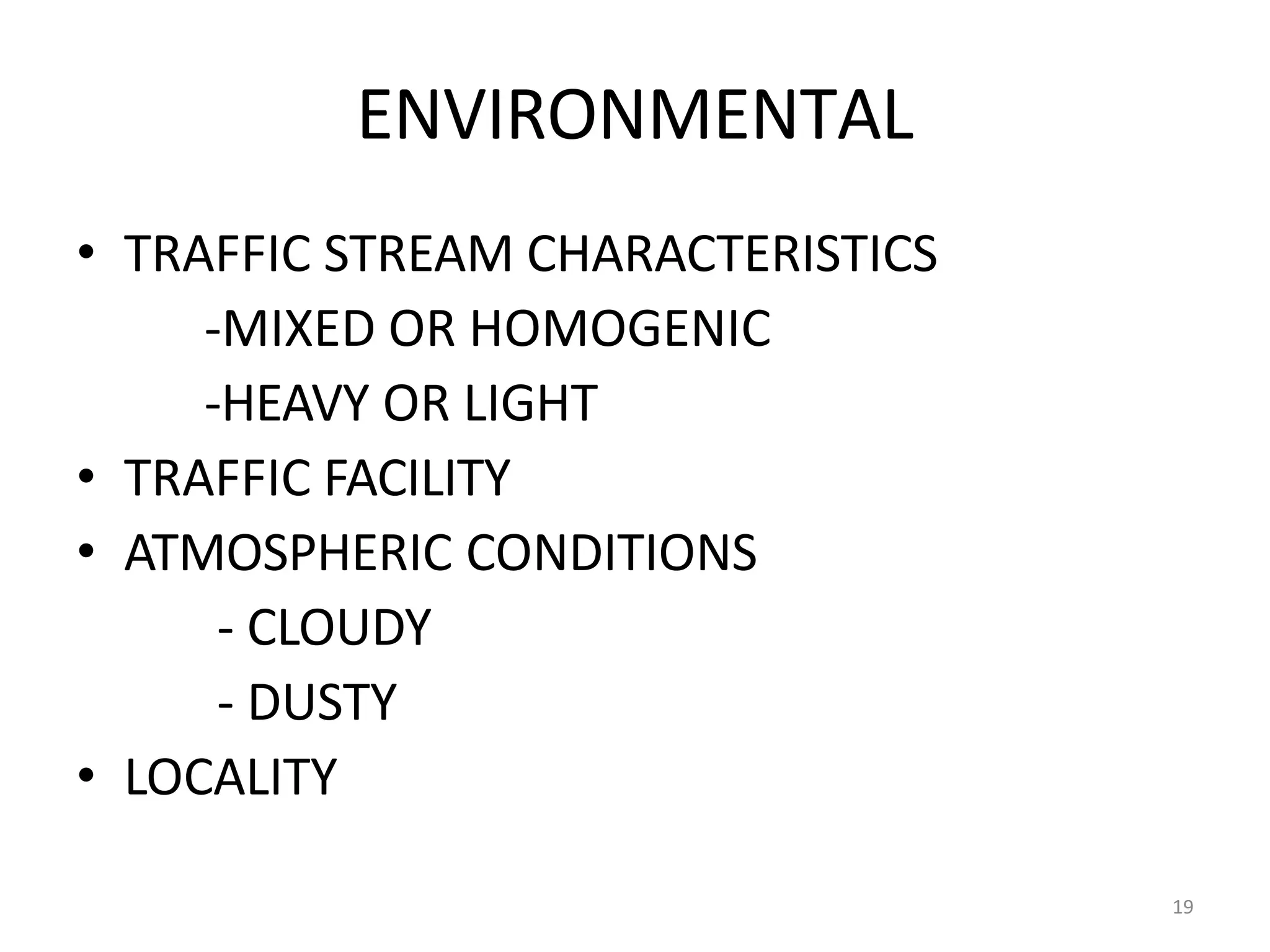 19
ENVIRONMENTAL
• TRAFFIC STREAM CHARACTERISTICS
-MIXED OR HOMOGENIC
-HEAVY OR LIGHT
• TRAFFIC FACILITY
• ATMOSPHERIC CONDITIONS
- CLOUDY
- DUSTY
• LOCALITY
 