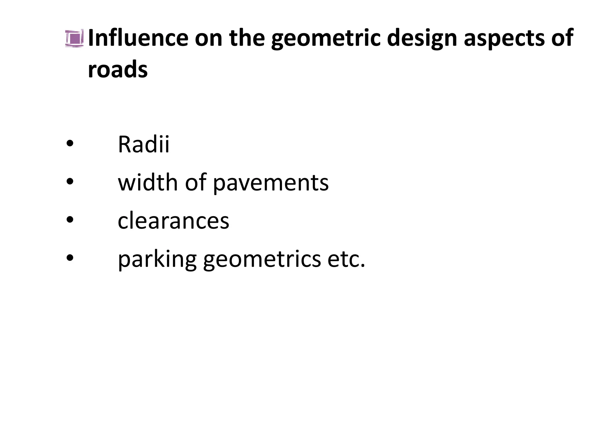 Influence on the geometric design aspects of
roads
• Radii
• width of pavements
• clearances
• parking geometrics etc.
 