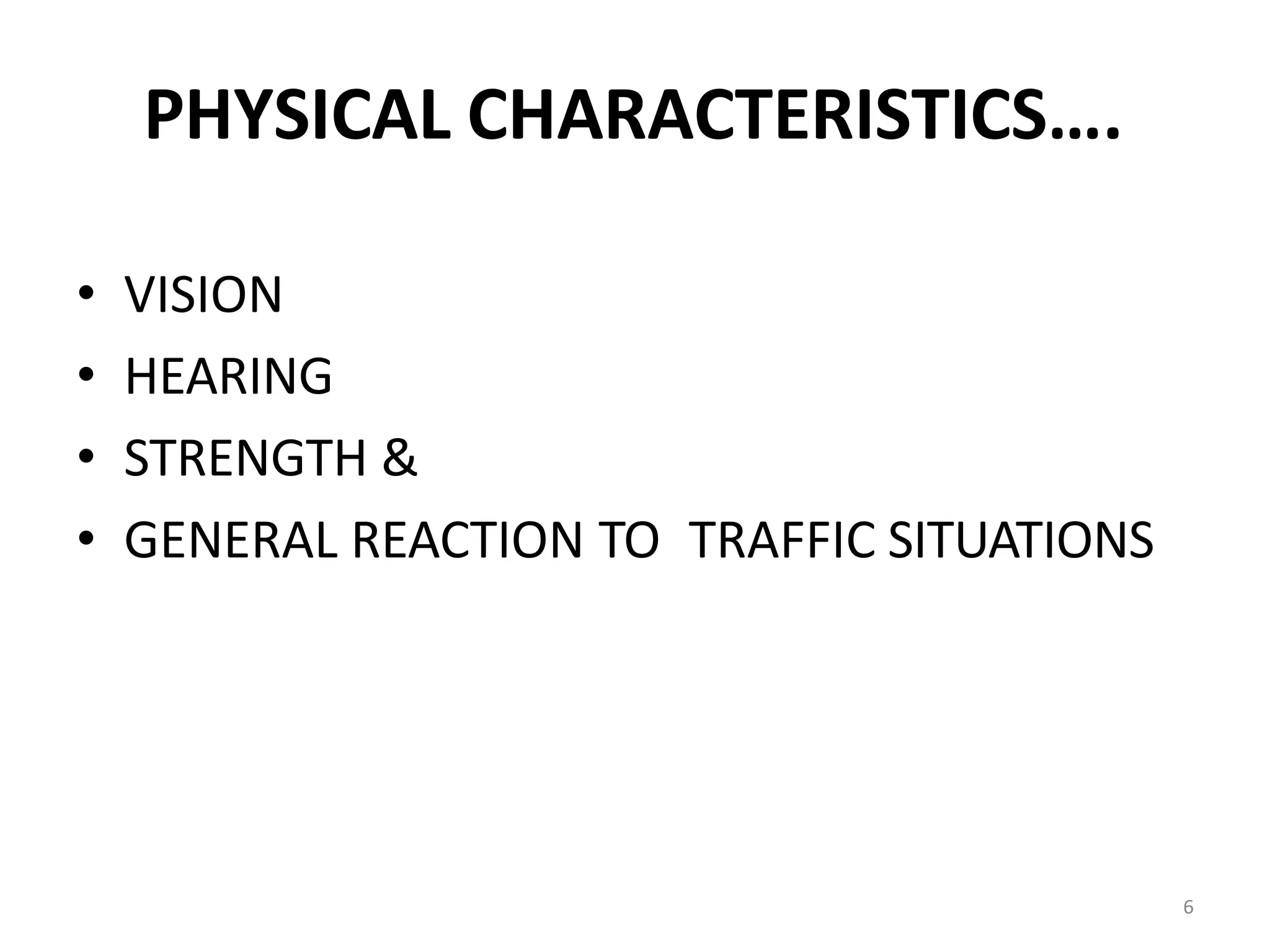 6
PHYSICAL CHARACTERISTICS….
• VISION
• HEARING
• STRENGTH &
• GENERAL REACTION TO TRAFFIC SITUATIONS
 