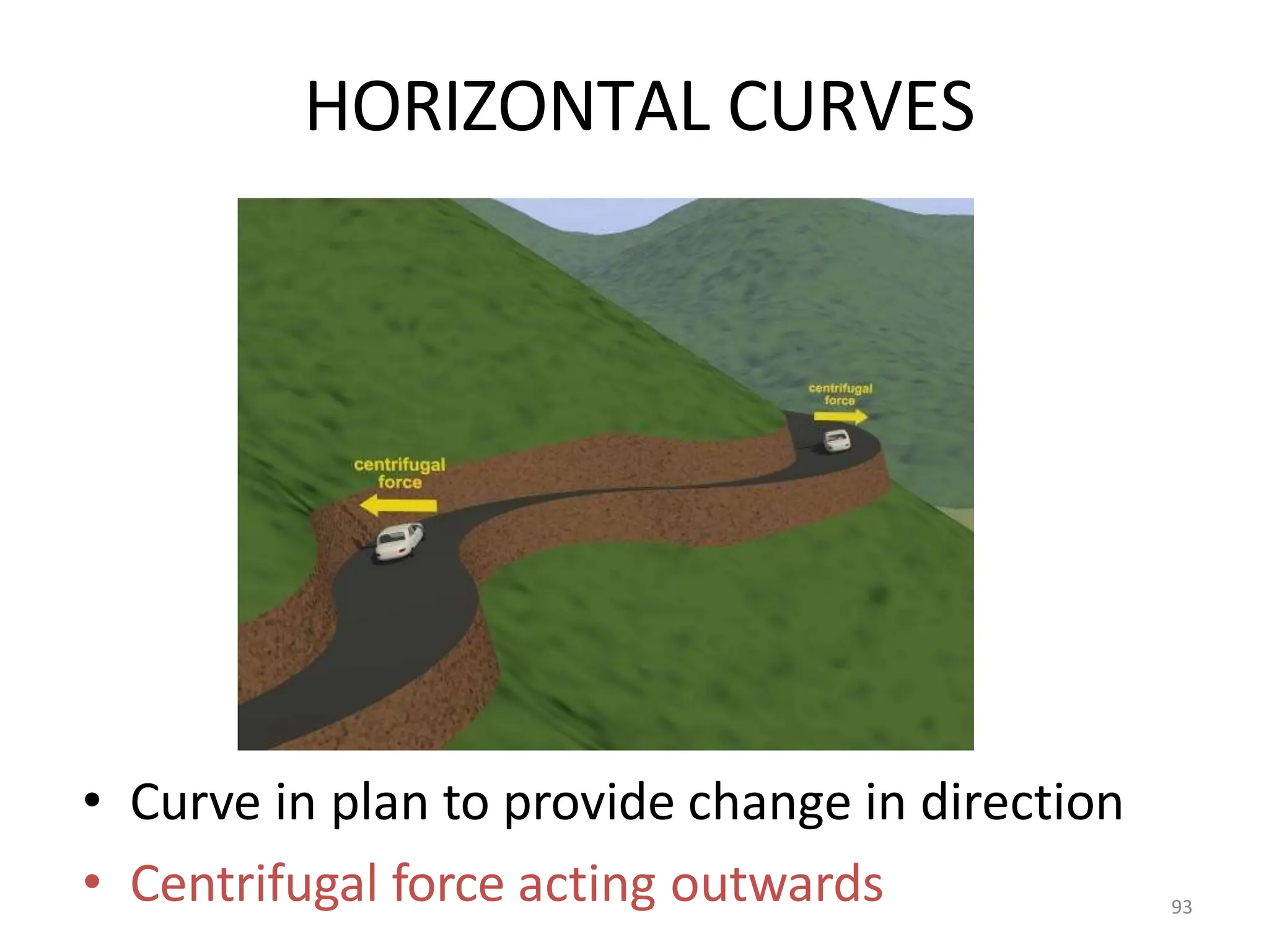 HORIZONTAL CURVES
• Curve in plan to provide change in direction
• Centrifugal force acting outwards 93
 