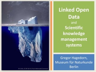 Linked Open
Data
and
Scientific
knowledge
management
systems
Gregor Hagedorn,
Museum für Naturkunde
Berlin© U.Kils, CC BY-SA 3.0; from Wikimedia Commons
 