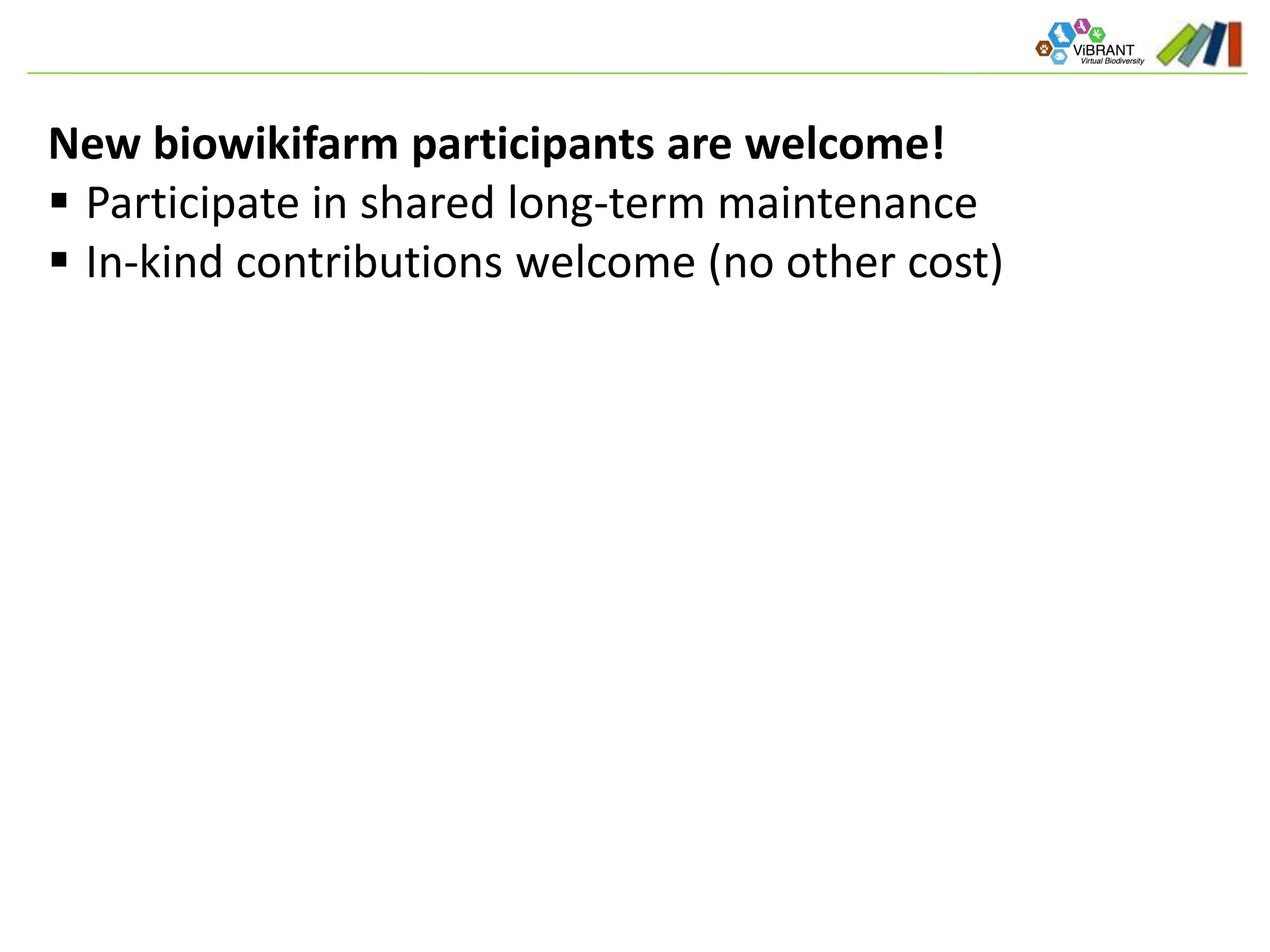 New biowikifarm participants are welcome!
 Participate in shared long-term maintenance
 In-kind contributions welcome (no other cost)
 