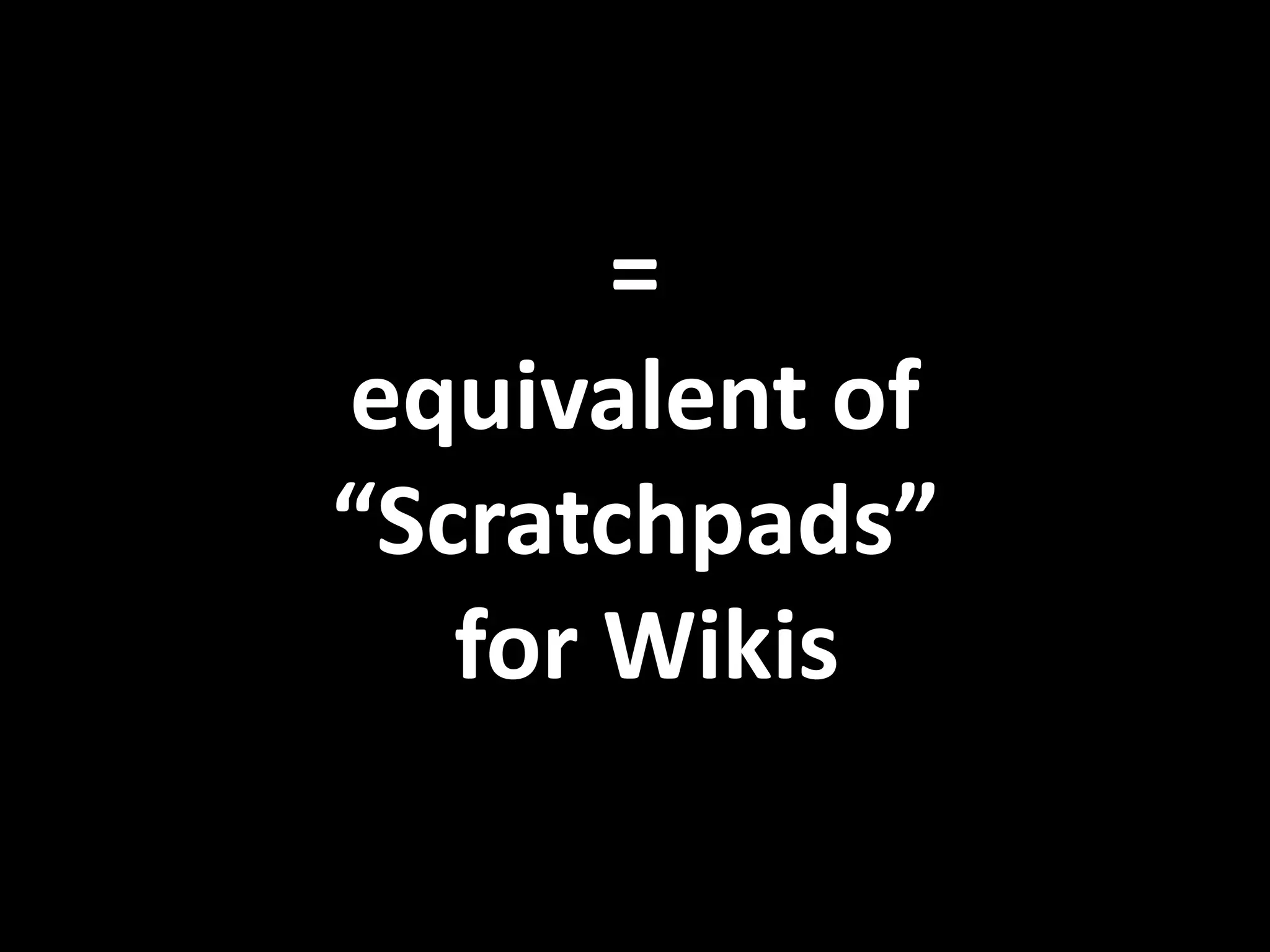 =
equivalent of
“Scratchpads”
for Wikis
 