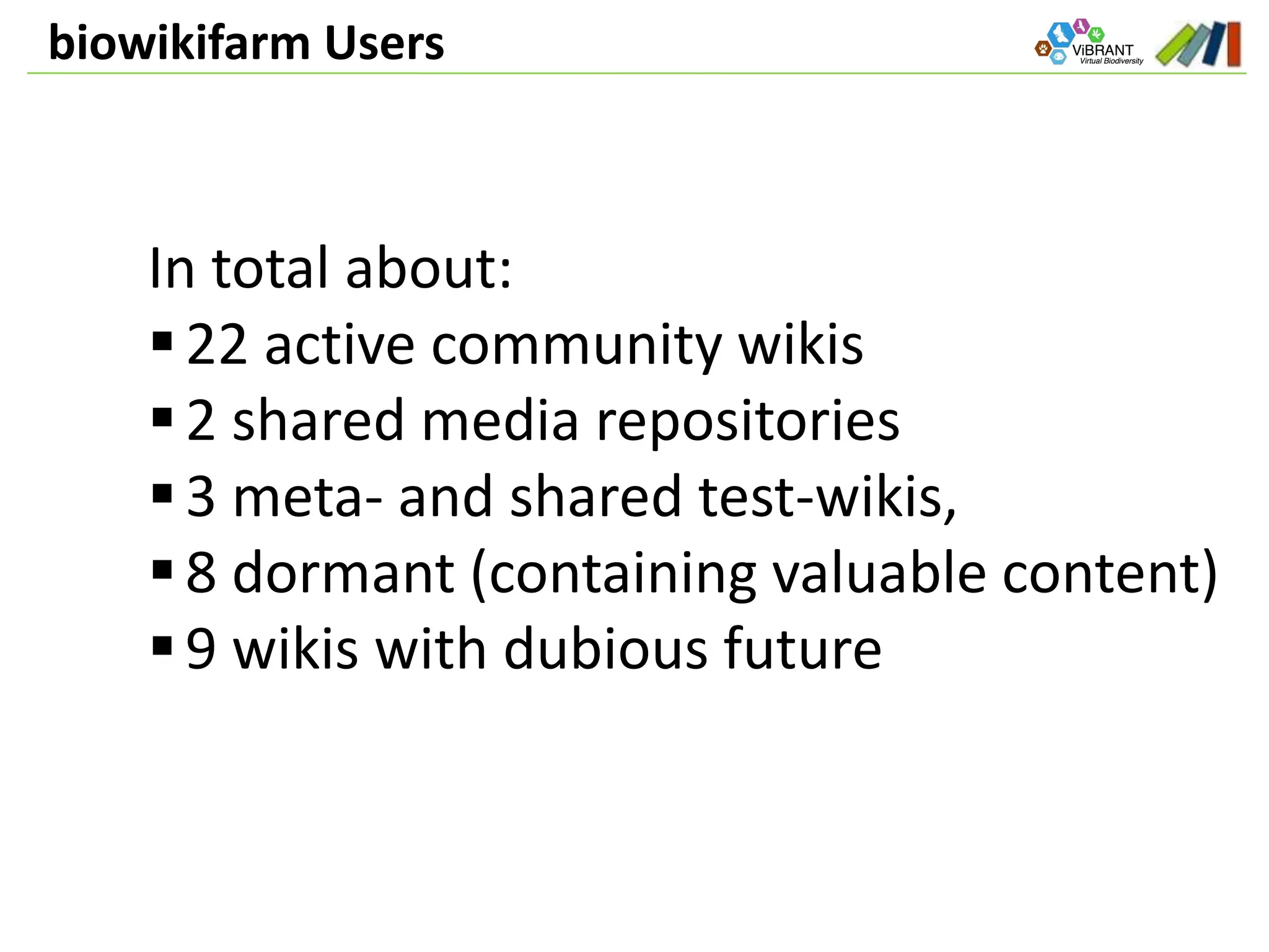 biowikifarm Users
In total about:
22 active community wikis
2 shared media repositories
3 meta- and shared test-wikis,
8 dormant (containing valuable content)
9 wikis with dubious future
 