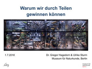 Warum wir durch Teilen
gewinnen können
1.7.2016 Dr. Gregor Hagedorn & Ulrike Sturm
Museum für Naturkunde, Berlin
 