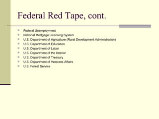 Federal Red Tape, cont.
 Federal Unemployment
 National Mortgage Licensing System
 U.S. Department of Agriculture (Rural Development Administration)
 U.S. Department of Education
 U.S. Department of Labor
 U.S. Department of the Interior
 U.S. Department of Treasury
 U.S. Department of Veterans Affairs
 U.S. Forest Service
 