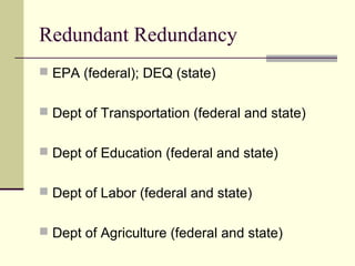 Redundant Redundancy
 EPA (federal); DEQ (state)
 Dept of Transportation (federal and state)
 Dept of Education (federal and state)
 Dept of Labor (federal and state)
 Dept of Agriculture (federal and state)
 