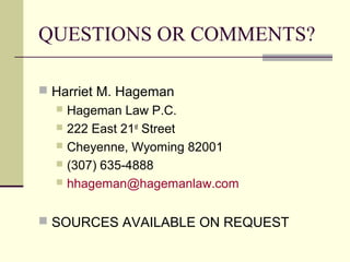 QUESTIONS OR COMMENTS?
 Harriet M. Hageman
 Hageman Law P.C.
 222 East 21st
Street
 Cheyenne, Wyoming 82001
 (307) 635-4888
 hhageman@hagemanlaw.com
 SOURCES AVAILABLE ON REQUEST
 
