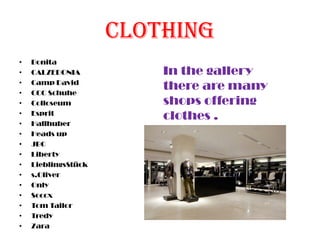 clothing
• Bonita
• CALZEDONIA
• Camp David
• CCC Schuhe
• Colloseum
• Esprit
• Hallhuber
• Heads up
• JBC
• Liberty
• LieblingsStück
• s.Oliver
• Only
• Soccx
• Tom Tailor
• Tredy
• Zara
In the gallery
there are many
shops offering
clothes .
 