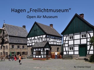 Hagen „Freilichtmuseum“
Open Air Museum
By: Chantal Höper
 