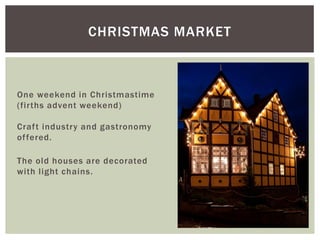 One weekend in Christmastime
(firths advent weekend)
Craft industry and gastronomy
offered.
The old houses are decorated
with light chains.
CHRISTMAS MARKET
 