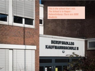 This is the school that i vist.
The School is in Hagen -
Hohenlimburg .There are 2000
Students
 