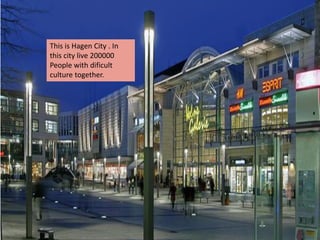 This is Hagen City . In
this city live 200000
People with dificult
culture together.
 