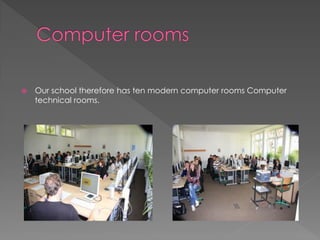  Our school therefore has ten modern computer rooms Computer
technical rooms.
 