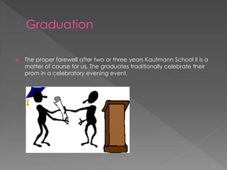  The proper farewell after two or three years Kaufmann School II is a
matter of course for us. The graduates traditionally celebrate their
prom in a celebratory evening event.
 