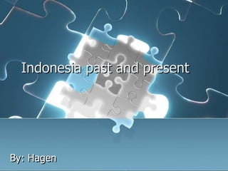 Indonesia past and present 
By: Hagen 
 