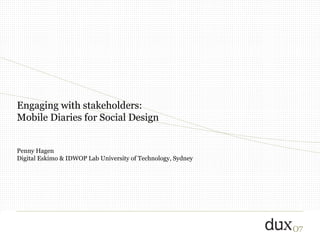 Engaging with stakeholders:  Mobile Diaries for Social Design Penny Hagen Digital Eskimo & IDWOP Lab University of Technology, Sydney 