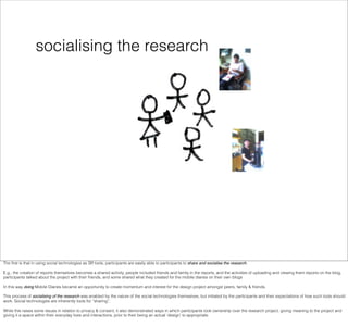 socialising the research




The ﬁrst is that in using social technologies as SR tools, participants are easily able to pa...