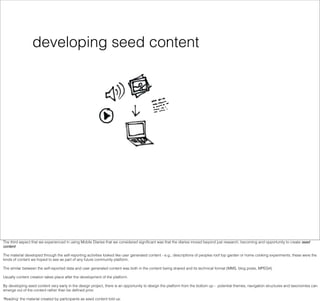 developing seed content




The third aspect that we experienced in using Mobile Diaries that we considered signiﬁcant was...