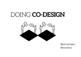 @pennyhagen
@redrollers
DOING CO-DESIGNCO-DESIGN WHAT?
A democratisation of the design process
OING CO-DESIGN
CO-DESIGN WHAT?
A democratisation of the design process
 