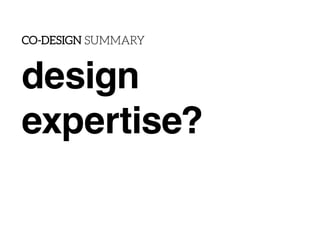 design
expertise?
CO-DESIGN SUMMARY
FACILITATING ENGAGEMENT
DESIGNING THE DESIGN PROCESS, SCAFFOLDS,
TOOLS AND TRIGGERS
UP...