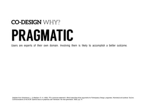 CO-DESIGN WHY?
PRAGMATIC
INNOVATION
POLITICAL
Users are experts of their own domain. Involving them is likely to accomplis...