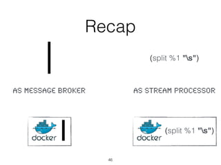 Recap
(split %1 "s")
46
as Message broker as Stream Processor
(split %1 "s")
 
