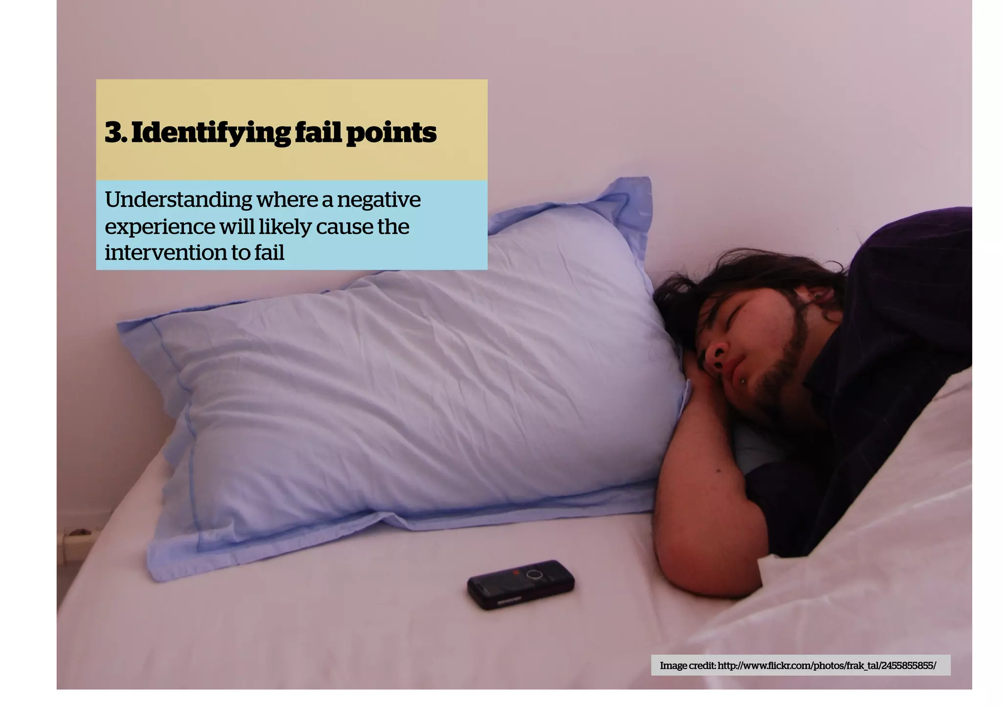 3. Identifying fail points
Understanding where a negative
experience will likely cause the
intervention to fail

Image credit: http://www.flickr.com/photos/frak_tal/2455855855/

 