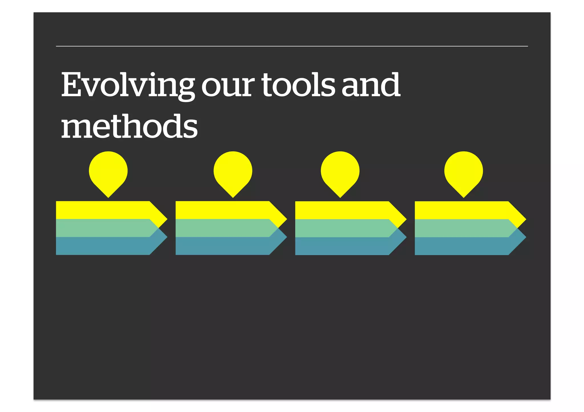 Evolving our tools and
methods

 