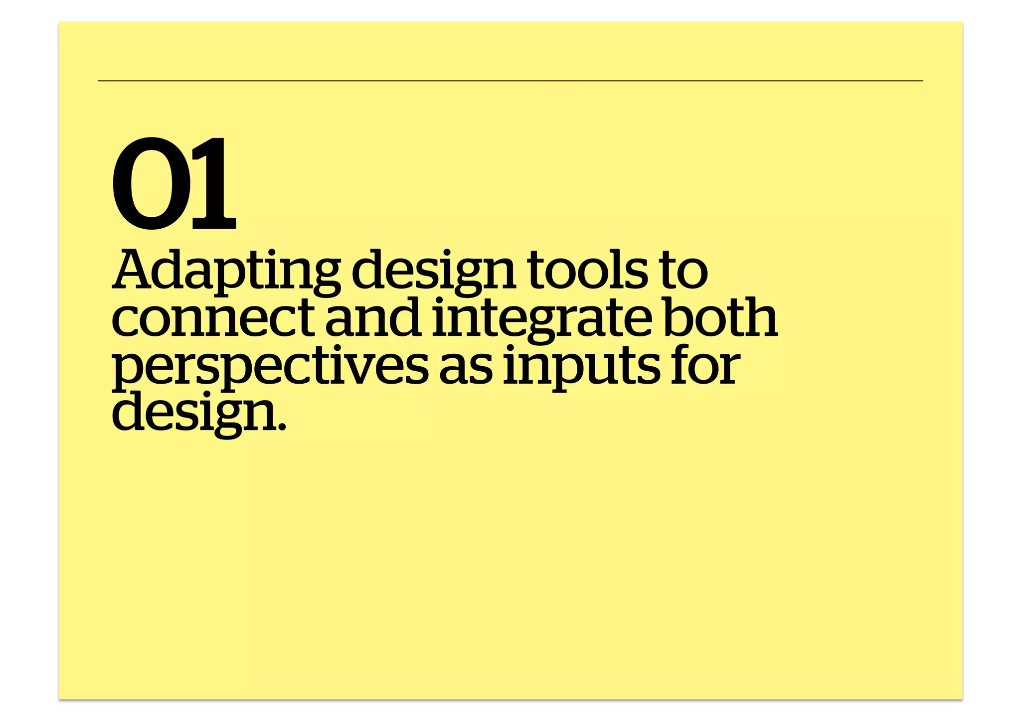 01 design tools to
Adapting

connect and integrate both
perspectives as inputs for
design.

 