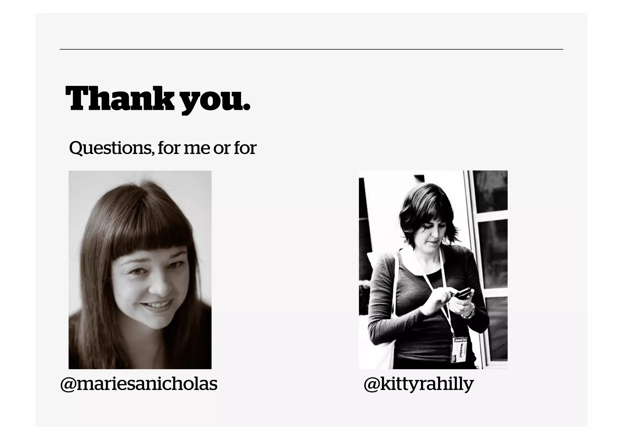 Thank you.
Questions, for me or for

@mariesanicholas

@kittyrahilly

 