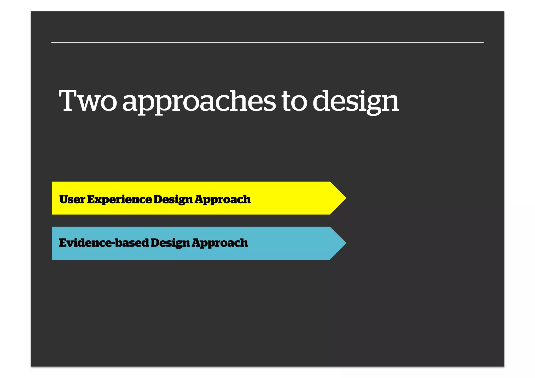 Two approaches to design

User Experience Design Approach
Evidence-based Design Approach

 