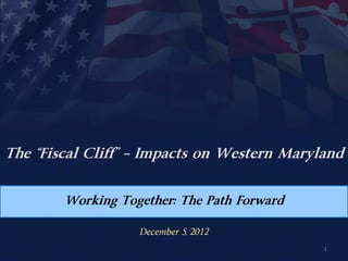 The “Fiscal Cliff” – Impacts on Western Maryland


        Working Together: The Path Forward

                   December 5, 2012
                                             1
 