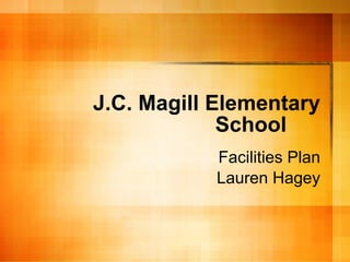 J.C. Magill Elementary School Facilities Plan Lauren Hagey 