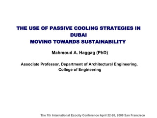 THE USE OF PASSIVE COOLING STRATEGIES IN DUBAI MOVING TOWARDS SUSTAINABILITY   Mahmoud A. Haggag (PhD) Associate Professor, Department of Architectural Engineering,  College of Engineering 