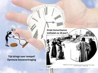Haggaï - Gods Huis moet af!!
Tijd dringt voor tempel!
Opnieuw bouwvertraging
Einde Samaritaanse
Intifadah na 18 jaar?
 