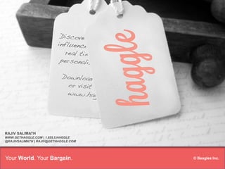 1




RAJIV SALIMATH
WWW.GETHAGGLE.COM | 1.855.5.HAGGLE
@RAJIVSALIMATH | RAJIV@GETHAGGLE.COM




Your World. Your Bargain.              © Beagles Inc.
 
